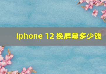 iphone 12 换屏幕多少钱